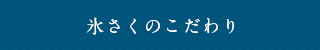 氷さくのこだわり
